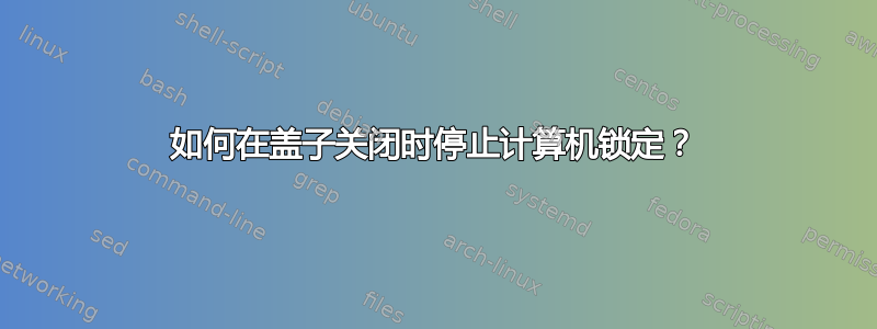 如何在盖子关闭时停止计算机锁定？