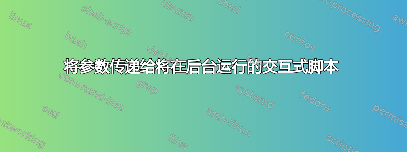 将参数传递给将在后台运行的交互式脚本