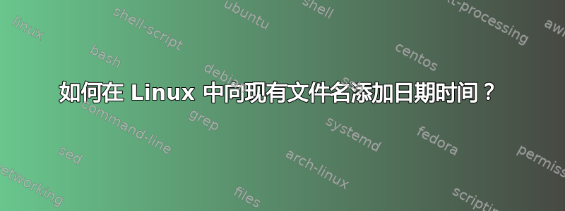 如何在 Linux 中向现有文件名添加日期时间？