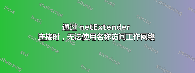 通过 netExtender 连接时，无法使用名称访问工作网络