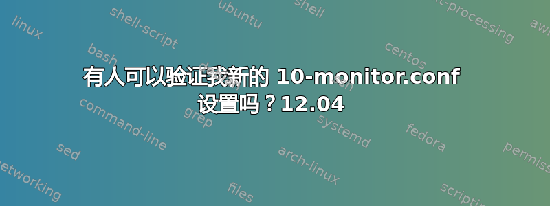 有人可以验证我新的 10-monitor.conf 设置吗？12.04