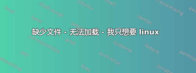 缺少文件 - 无法加载 - 我只想要 linux 