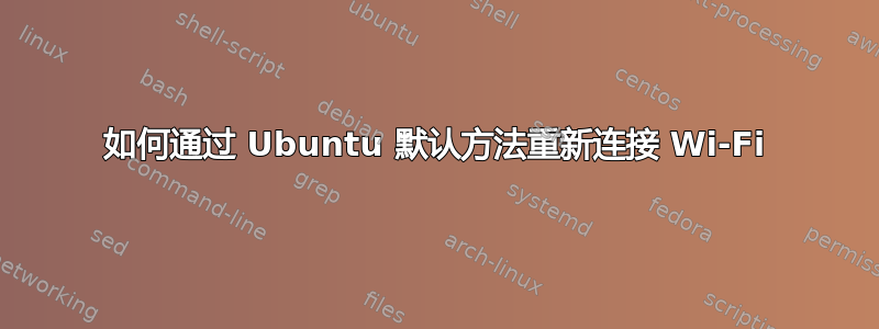 如何通过 Ubuntu 默认方法重新连接 Wi-Fi