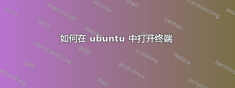 如何在 ubuntu 中打开终端