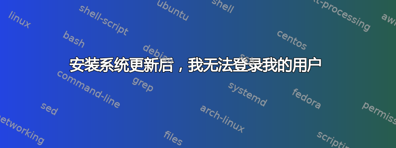 安装系统更新后，我无法登录我的用户