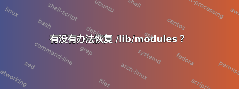 有没有办法恢复 /lib/modules？