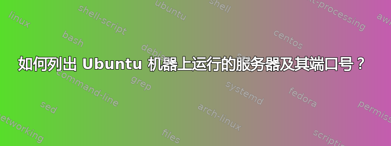 如何列出 Ubuntu 机器上运行的服务器及其端口号？