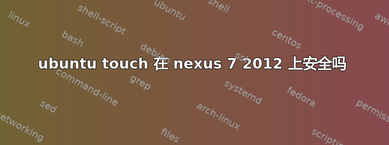 ubuntu touch 在 nexus 7 2012 上安全吗