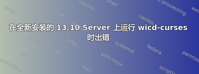 在全新安装的 13.10 Server 上运行 wicd-curses 时出错