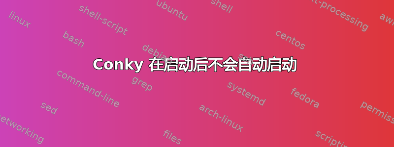 Conky 在启动后不会自动启动