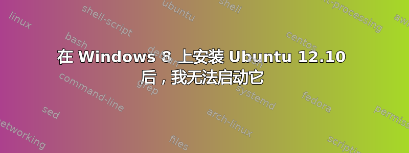 在 Windows 8 上安装 Ubuntu 12.10 后，我无法启动它