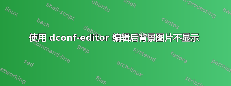 使用 dconf-editor 编辑后背景图片不显示