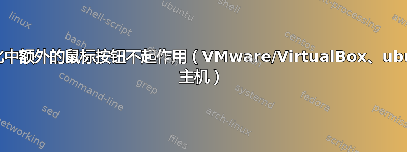 虚拟化中额外的鼠标按钮不起作用（VMware/VirtualBox、ubuntu 主机）