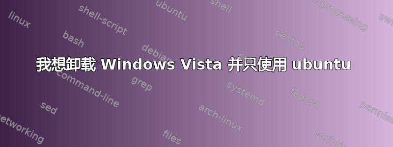 我想卸载 Windows Vista 并只使用 ubuntu