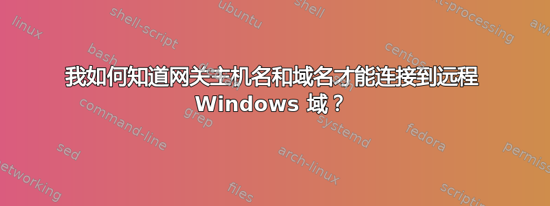 我如何知道网关主机名和域名才能连接到远程 Windows 域？