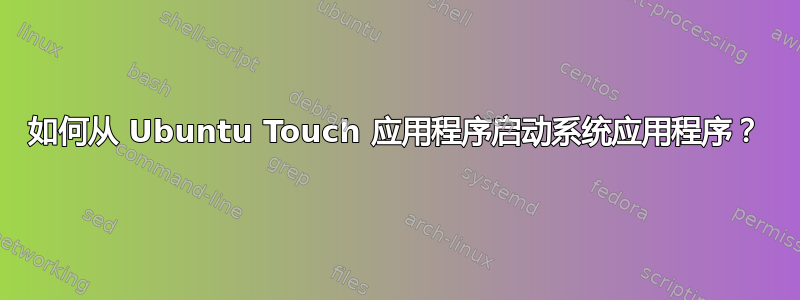 如何从 Ubuntu Touch 应用程序启动系统应用程序？