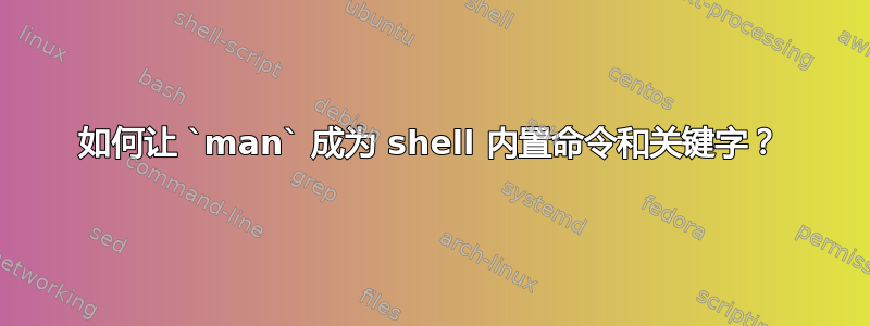 如何让 `man` 成为 shell 内置命令和关键字？