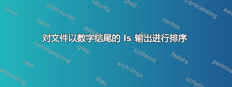 对文件以数字结尾的 ls 输出进​​行排序