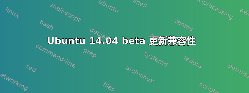 Ubuntu 14.04 beta 更新兼容性 