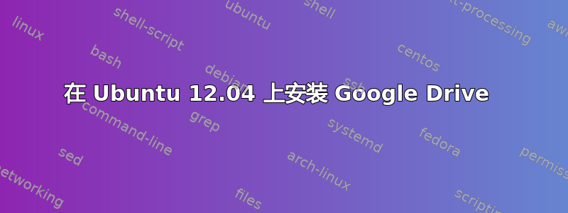 在 Ubuntu 12.04 上安装 Google Drive 