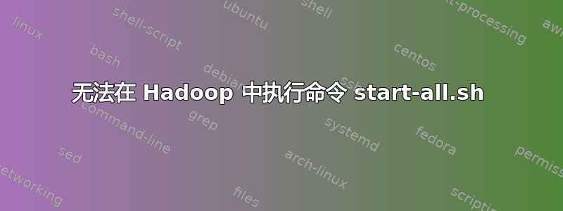 无法在 Hadoop 中执行命令 start-all.sh