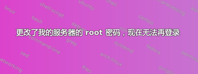 更改了我的服务器的 root 密码，现在无法再登录