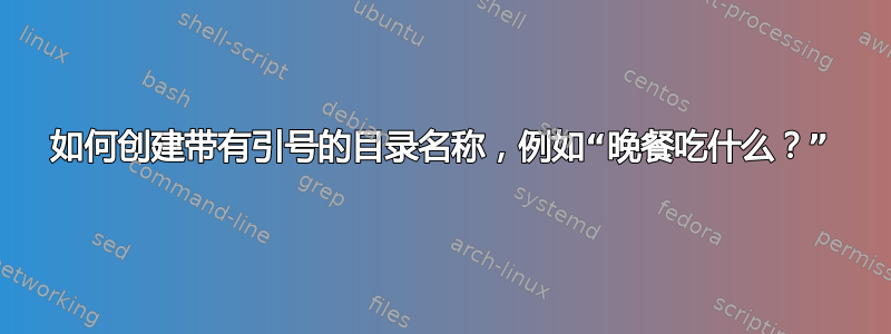 如何创建带有引号的目录名称，例如“晚餐吃什么？”