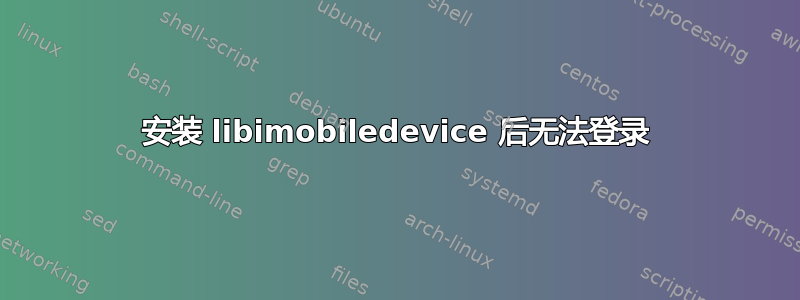 安装 libimobiledevice 后无法登录