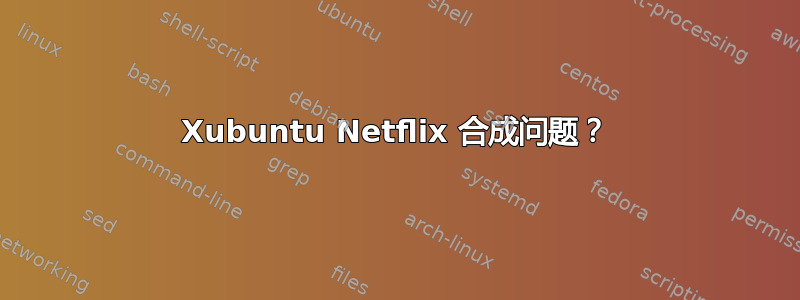 Xubuntu Netflix 合成问题？