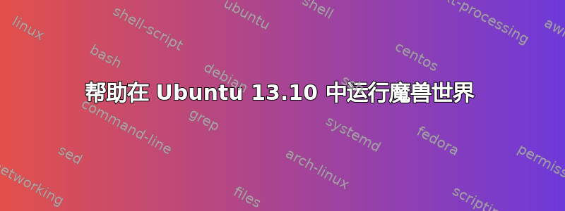 帮助在 Ubuntu 13.10 中运行魔兽世界