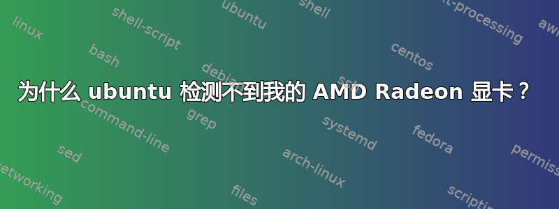 为什么 ubuntu 检测不到我的 AMD Radeon 显卡？