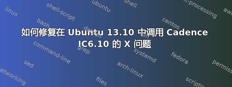 如何修复在 Ubuntu 13.10 中调用 Cadence IC6.10 的 X 问题