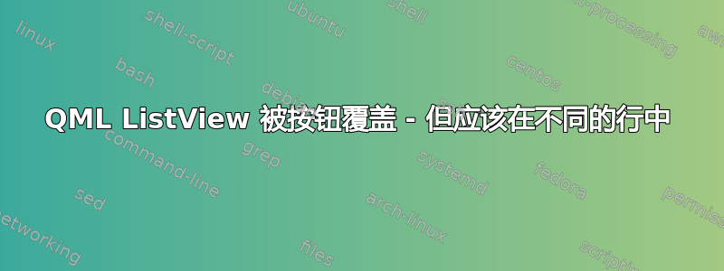 QML ListView 被按钮覆盖 - 但应该在不同的行中