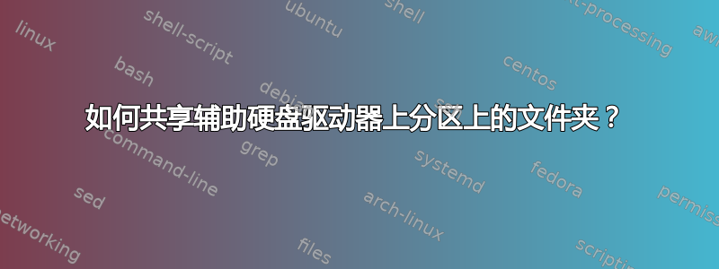 如何共享辅助硬盘驱动器上分区上的文件夹？