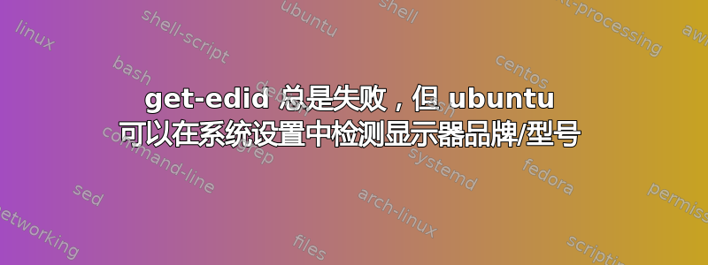 get-edid 总是失败，但 ubuntu 可以在系统设置中检测显示器品牌/型号