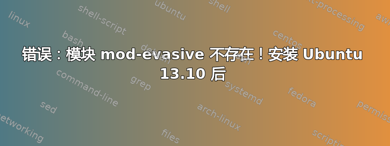 错误：模块 mod-evasive 不存在！安装 Ubuntu 13.10 后