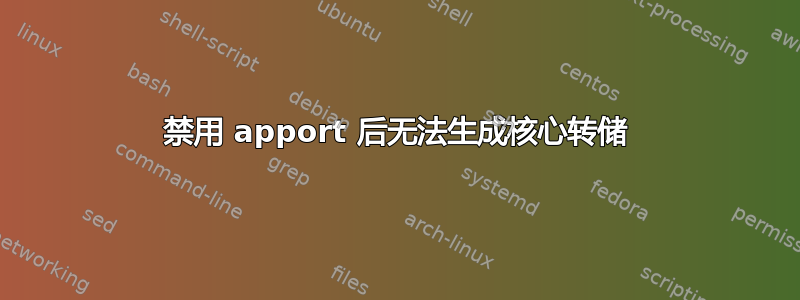 禁用 apport 后无法生成核心转储