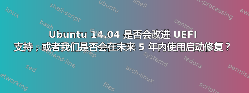 Ubuntu 14.04 是否会改进 UEFI 支持，或者我们是否会在未来 5 年内使用启动修复？