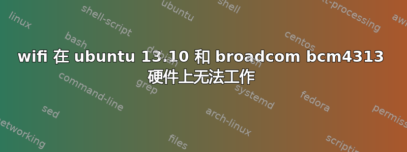 wifi 在 ubuntu 13.10 和 broadcom bcm4313 硬件上无法工作