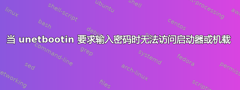 当 unetbootin 要求输入密码时无法访问启动器或机载