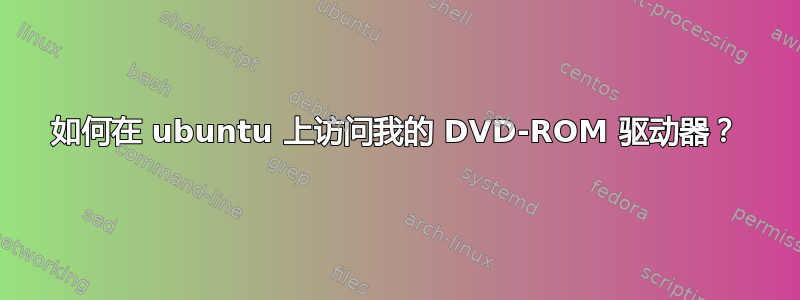 如何在 ubuntu 上访问我的 DVD-ROM 驱动器？