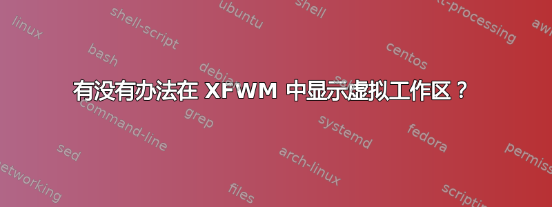 有没有办法在 XFWM 中显示虚拟工作区？