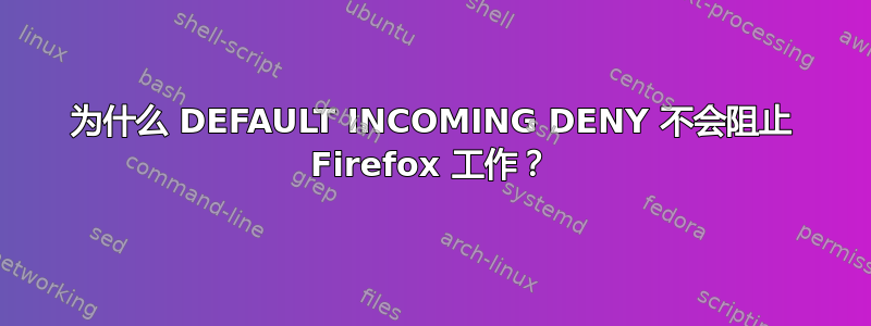 为什么 DEFAULT INCOMING DENY 不会阻止 Firefox 工作？