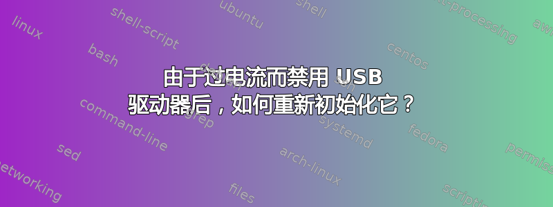 由于过电流而禁用 USB 驱动器后，如何重新初始化它？