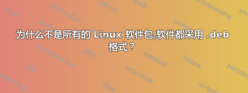 为什么不是所有的 Linux 软件包/软件都采用 .deb 格式？