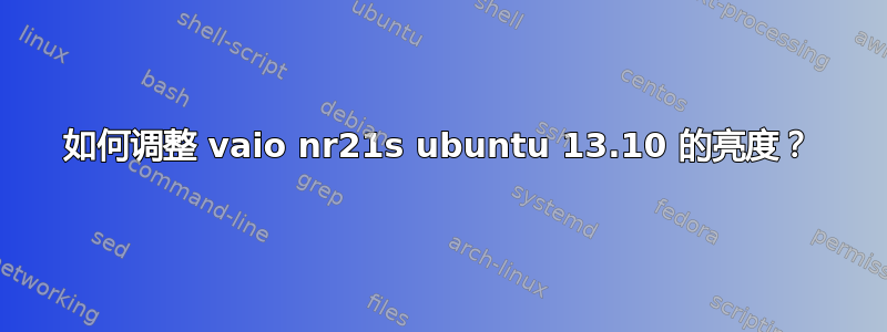 如何调整 vaio nr21s ubuntu 13.10 的亮度？