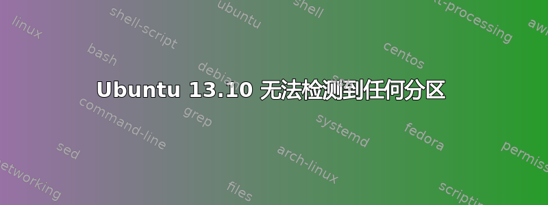 Ubuntu 13.10 无法检测到任何分区