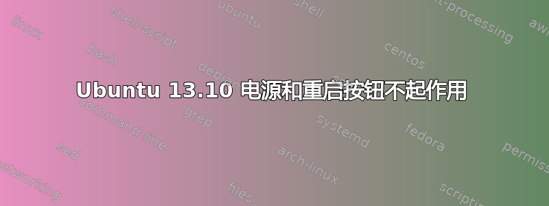 Ubuntu 13.10 电源和重启按钮不起作用