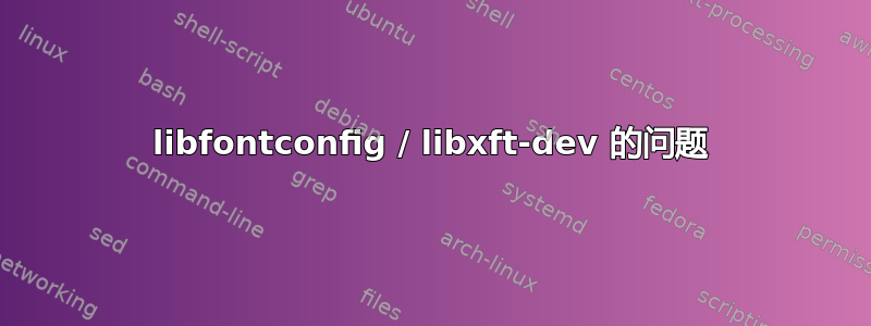 libfontconfig / libxft-dev 的问题