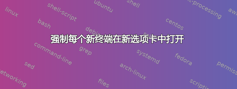 强制每个新终端在新选项卡中打开